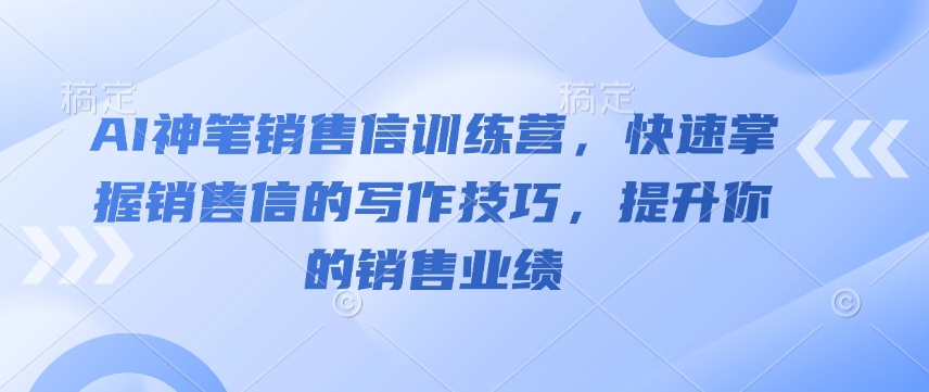 AI神笔销售信训练营，快速掌握销售信的写作技巧，提升你的销售业绩-一起网赚吧