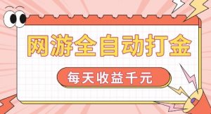 网游全自动打金，每天收益1k+ 简单有手就行【揭秘】-一起网赚吧