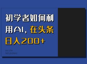 初学者如何利用AI，在头条日入200+-一起网赚吧