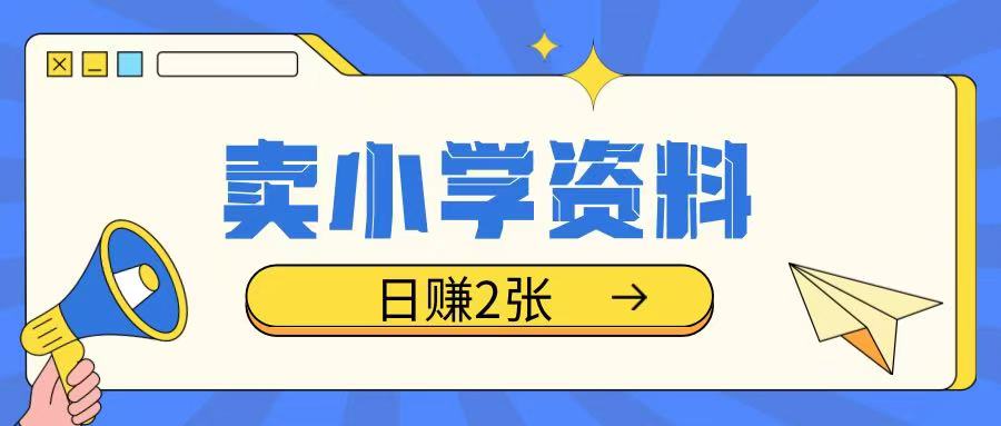 卖小学资料冷门项目，操作简单每天坚持执行就会有收益，轻松日入两张【揭秘】-一起网赚吧