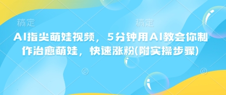 AI指尖萌娃视频，5分钟用AI教会你制作治愈萌娃，快速涨粉(附实操步骤)-一起网赚吧
