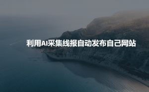 利用AI采集线报发布到自己网站-一起网赚吧