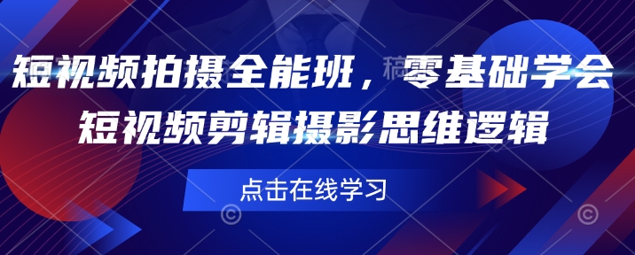 短视频拍摄全能班，零基础学会短视频剪辑摄影思维逻辑-一起网赚吧