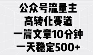 公众号流量主高转化赛道，一篇文章10分钟，一天稳定5张-一起网赚吧
