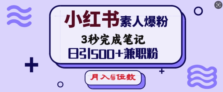小红书素人爆粉，3秒完成笔记，日引500+兼职粉，月入5位数-一起网赚吧