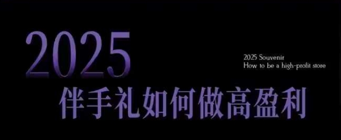 2025伴手礼如何做高盈利门店，小白保姆级伴手礼开店指南，伴手礼最新实战10大攻略，突破获客瓶颈-一起网赚吧