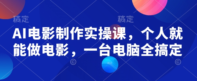 AI电影制作实操课，个人就能做电影，一台电脑全搞定-一起网赚吧