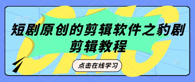 短剧原创的剪辑软件之豹剧剪辑过原创教程-一起网赚吧
