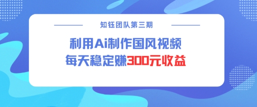 视频号ai国风视频创作者分成计划每天稳定300元收益-一起网赚吧