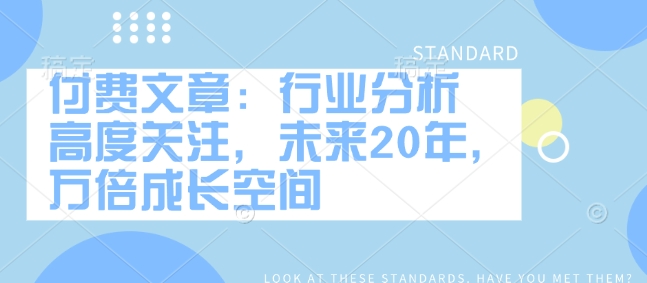 付费文章：行业分析 高度关注，未来20年，万倍成长空间-一起网赚吧