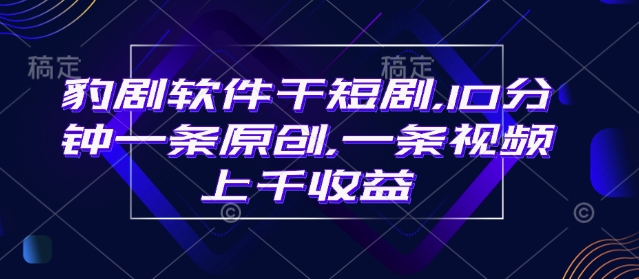豹剧软件干短剧，10分钟一条原创，爆一条视频上千收益-一起网赚吧