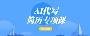AI代写简历专项课，全网最全面的最简单的简历修改教程，一单15-50元，首月盈利5000+-一起网赚吧