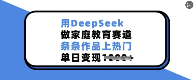 用DeepSeek做家庭教育赛道，条条作品上热门，单日变现多张-一起网赚吧