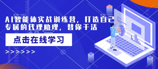 AI智能体实战训练营，打造自己专属的代理助理，替你干活-一起网赚吧