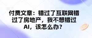 付费文章：错过了互联网错过了房地产，我不想错过AI，该怎么办？-一起网赚吧