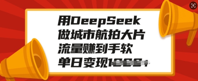 用DeepSeek做城市航拍大片，流量赚到手软，单日变现多张-一起网赚吧