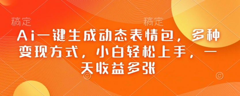 Ai一键生成动态表情包，多种变现方式，小白轻松上手，一天收益多张-一起网赚吧