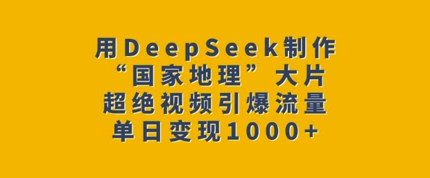用DeepSeek制作“国家地理”大片，超绝视频引爆流量，单日变现多张-一起网赚吧