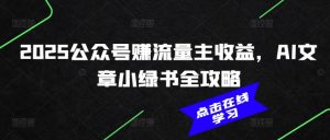 2025公众号赚流量主收益，AI文章小绿书全攻略-一起网赚吧