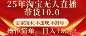 25年淘宝无人直播带货10.0   独家技术，不违规，不封号，操作简单，日入多张【揭秘】-一起网赚吧
