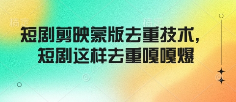 短剧剪映蒙版去重技术，短剧这样去重嘎嘎爆-一起网赚吧