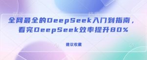 全网最全的DeepSeek入门到指南，看完DeepSeek效率提升80%(建议收藏)-一起网赚吧