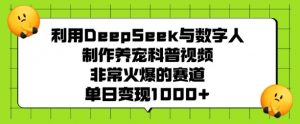 利用DeepSeek与数字人制作养宠科普视频，非常火爆的赛道，单日变现多张-一起网赚吧