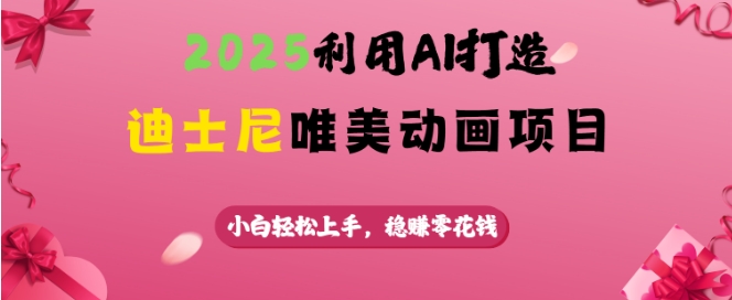 2025利用AI打造迪士尼唯美动画项目，小白轻松上手，稳挣零花钱-一起网赚吧