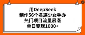 用DeepSeek制作56个名族少女手办,热门项目流量暴涨,单日变现多张-一起网赚吧