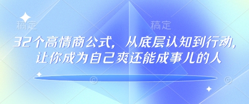 32个高情商公式，​从底层认知到行动，让你成为自己爽还能成事儿的人，133节完整版-一起网赚吧