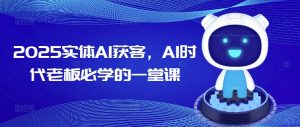 2025实体AI获客,AI时代老板必学的一堂课-一起网赚吧