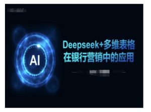 Deepseek+多维表格在银行营销场景中的应用-一起网赚吧