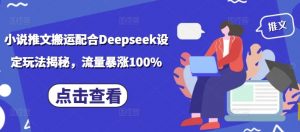 小说推文搬运配合Deepseek设定玩法揭秘,流量暴涨100%-一起网赚吧