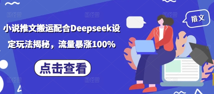 小说推文搬运配合Deepseek设定玩法揭秘，流量暴涨100%-一起网赚吧