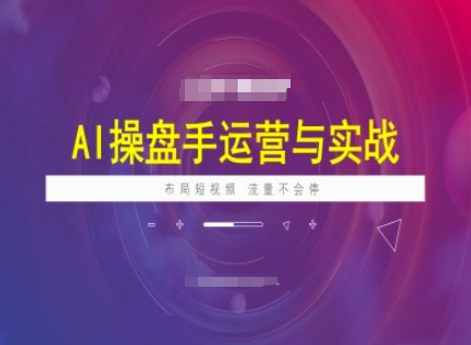 AI操盘手运营实战课程，布局短祝频，流量不会停-一起网赚吧