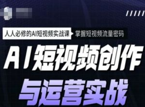 AI短视频创作与运营实战课程，人人必修的AI短视频实战课，掌握短视频流量密码-一起网赚吧