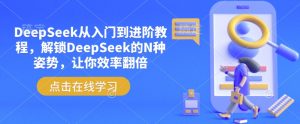 DeepSeek从入门到进阶教程，解锁DeepSeek的N种姿势，让你效率翻倍-一起网赚吧