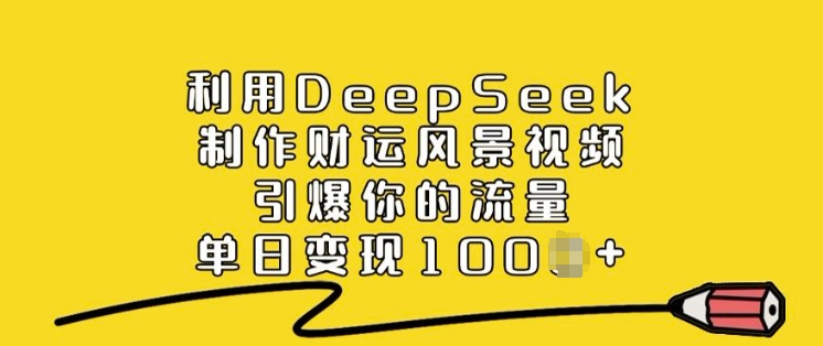 利用DeepSeek制作财运风景视频，引爆你的流量，单日变现多张-一起网赚吧