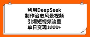 利用DeepSeek制作治愈风景视频，引爆短视频流量，单日变现多张-一起网赚吧