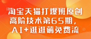 淘宝天猫打爆班原创高阶技术第65期,AI+逛逛薅免费流-一起网赚吧