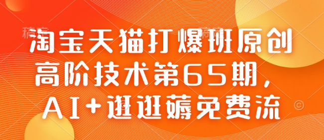 淘宝天猫打爆班原创高阶技术第65期，AI+逛逛薅免费流-一起网赚吧
