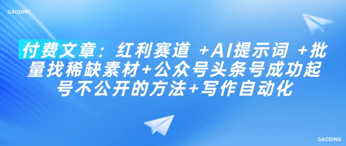 付费文章：红利赛道 +AI提示词 +批量找稀缺素材+公众号头条号成功起号不公开的方法+写作自动化-一起网赚吧