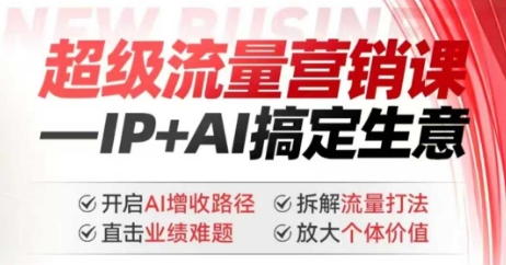 2025年超级流量营销课，IP+AI搞定生意，开启AI增收路径 直击业绩难题 拆解流量打法 放大个体价值-一起网赚吧