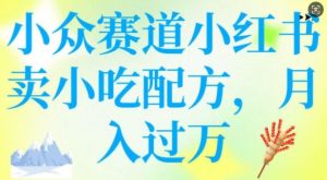 小众赛道小红书卖小吃配方，操作简单，月入过W-一起网赚吧