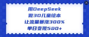 用DeepSeek做3D儿童绘本，让流量暴涨300%，单日变现多张-一起网赚吧