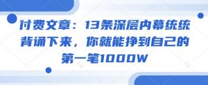 付费文章：13条深层内幕统统背诵下来，你就能挣到自己的第一笔1000W-一起网赚吧