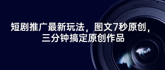 短剧推广最新玩法，图文7秒原创，三分钟搞定原创作品-一起网赚吧