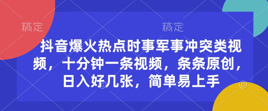 抖音爆火热点时事军事冲突类视频，十分钟一条视频，条条原创，日入好几张，简单易上手-一起网赚吧