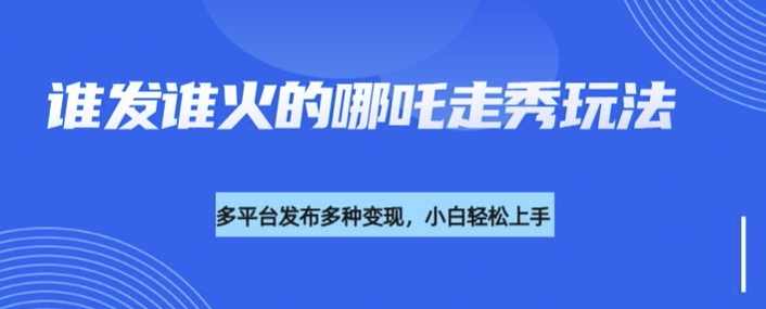 利用deepseek制作谁发谁火的哪吒2人物走秀视频，多平台发布多种变现-一起网赚吧
