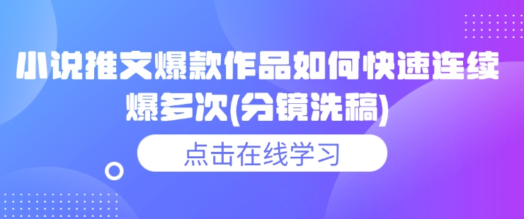 小说推文爆款作品如何快速连续爆多次(分镜洗稿)-一起网赚吧